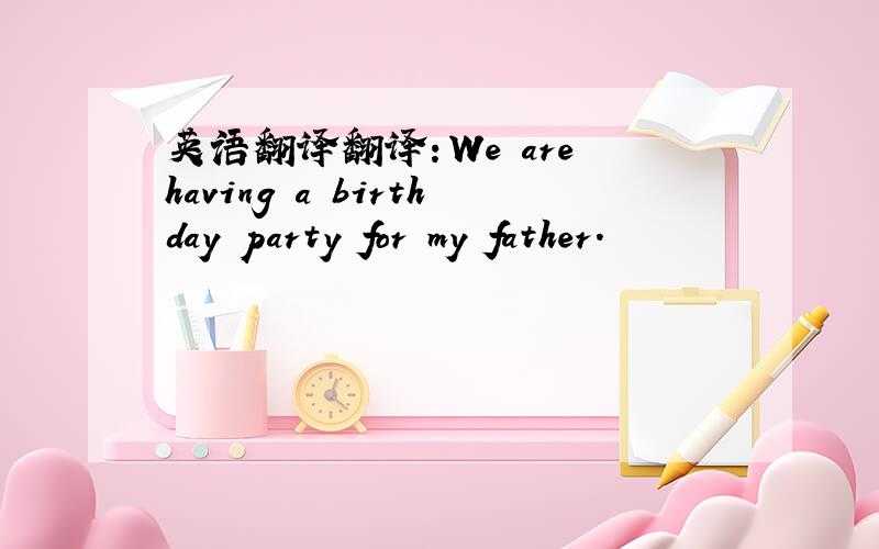 英语翻译翻译：We are having a birthday party for my father.