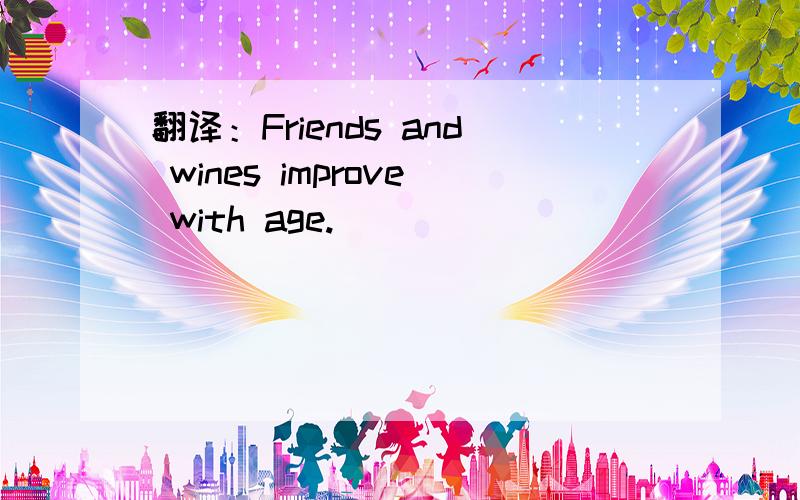 翻译：Friends and wines improve with age.