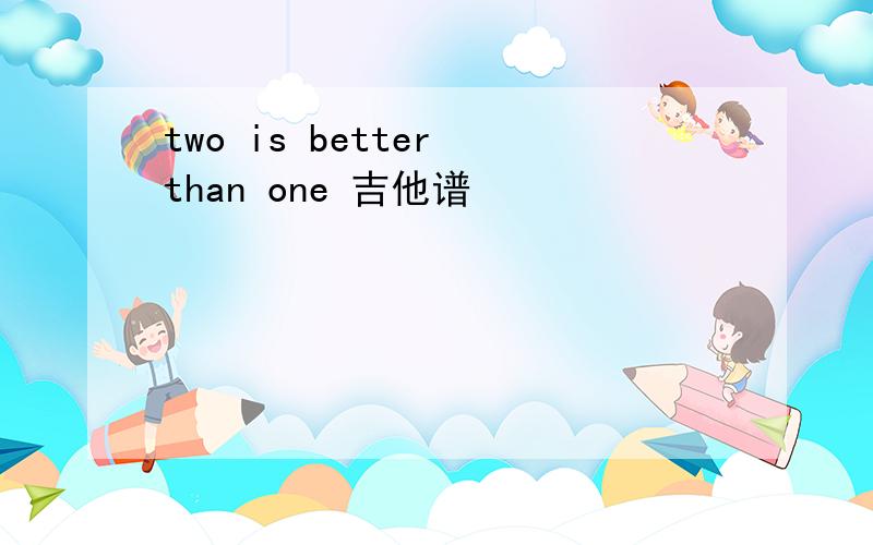 two is better than one 吉他谱