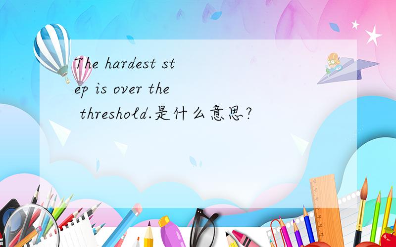 The hardest step is over the threshold.是什么意思?