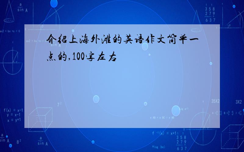 介绍上海外滩的英语作文简单一点的,100字左右