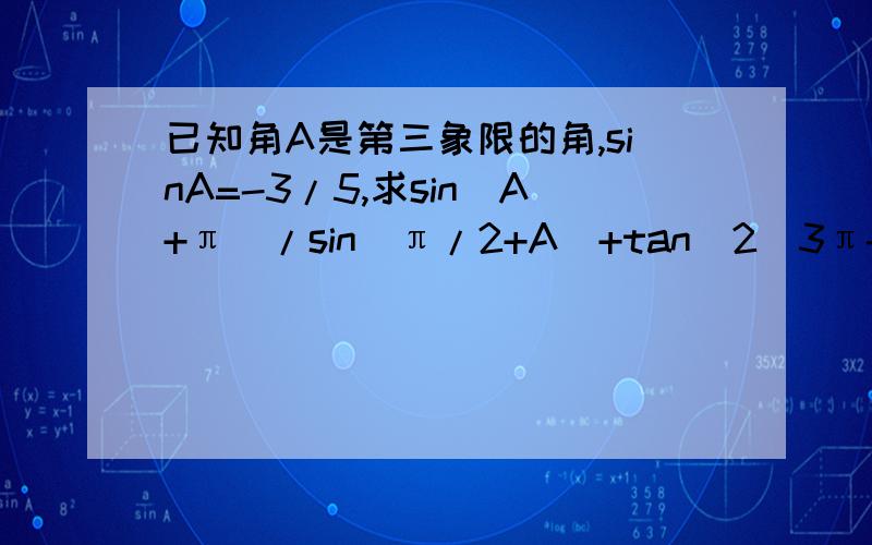 已知角A是第三象限的角,sinA=-3/5,求sin(A+π）/sin(π/2+A)+tan^2(3π-A)