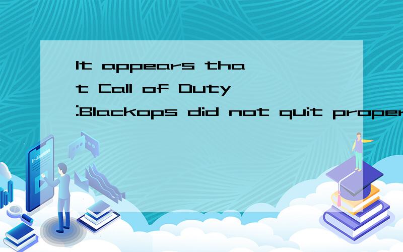 It appears that Call of Duty:Blackops did not quit properly