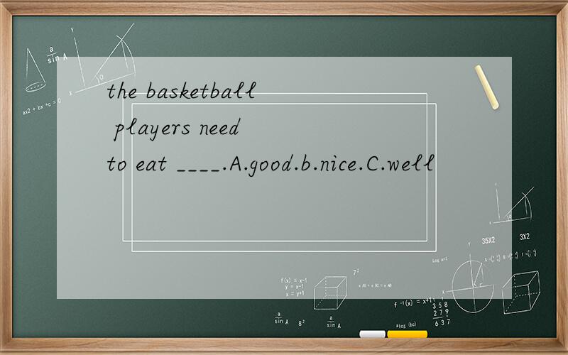 the basketball players need to eat ____.A.good.b.nice.C.well