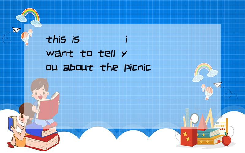 this is ___ i want to tell you about the picnic
