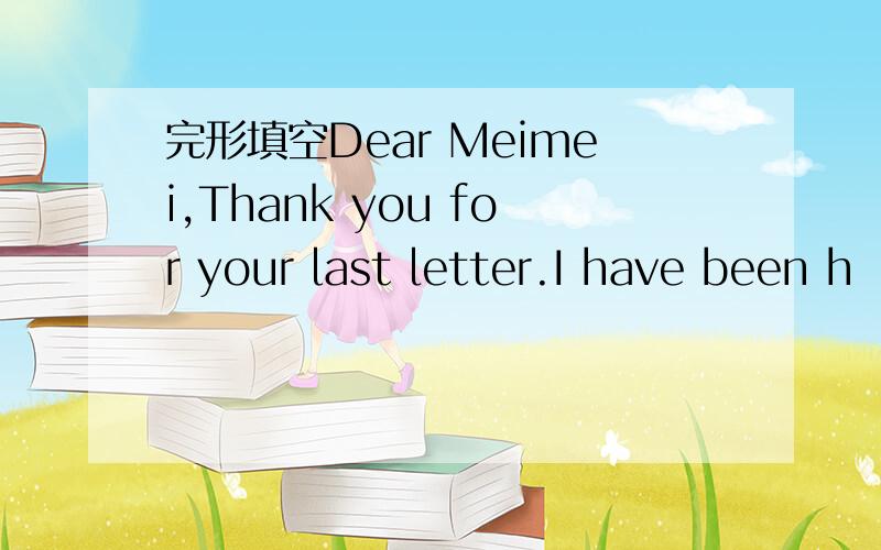 完形填空Dear Meimei,Thank you for your last letter.I have been h
