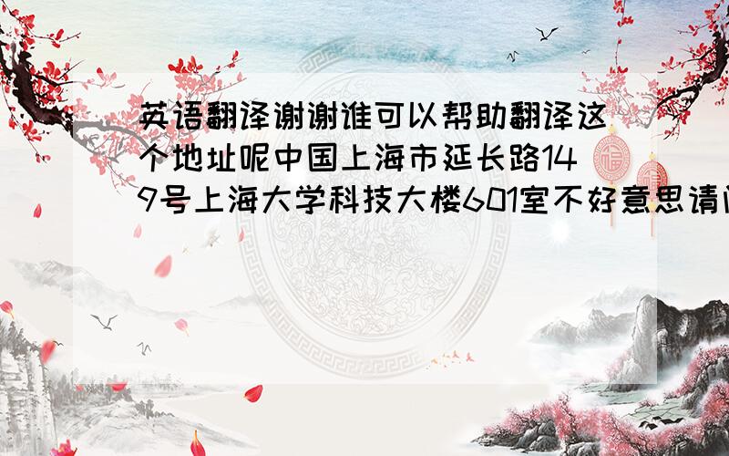 英语翻译谢谢谁可以帮助翻译这个地址呢中国上海市延长路149号上海大学科技大楼601室不好意思请问6楼怎么写呢