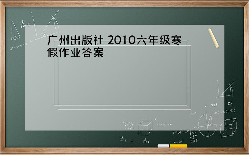 广州出版社 2010六年级寒假作业答案