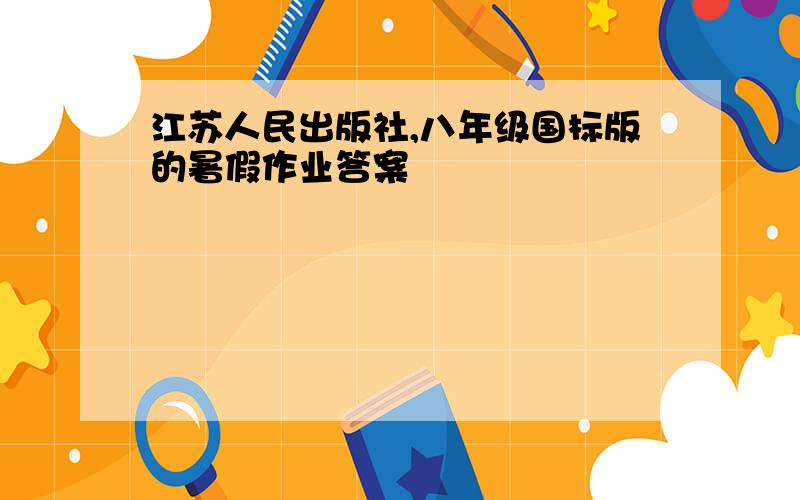 江苏人民出版社,八年级国标版的暑假作业答案