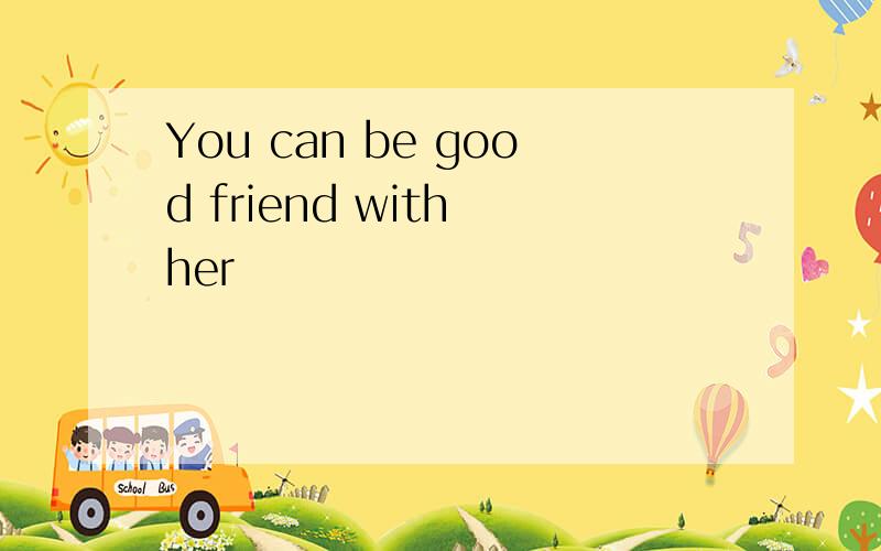 You can be good friend with her