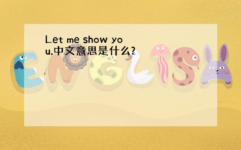 Let me show you.中文意思是什么?