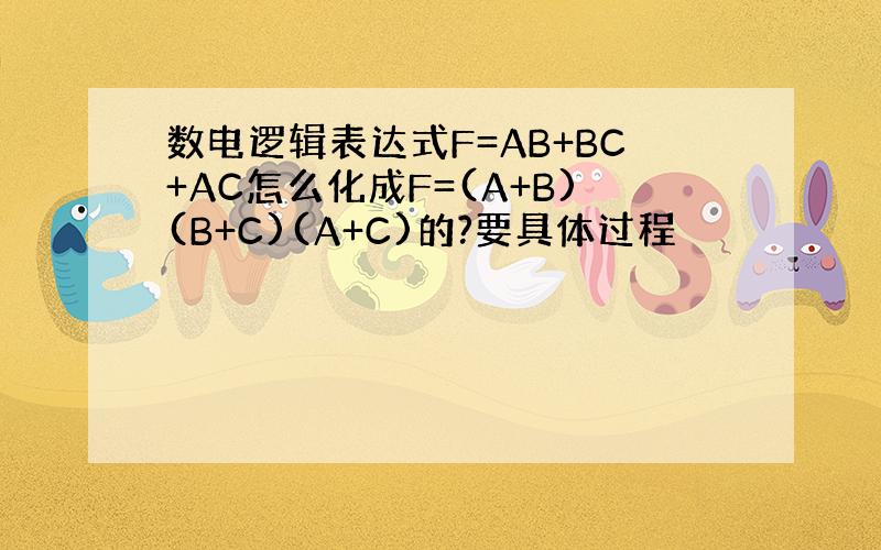 数电逻辑表达式F=AB+BC+AC怎么化成F=(A+B)(B+C)(A+C)的?要具体过程