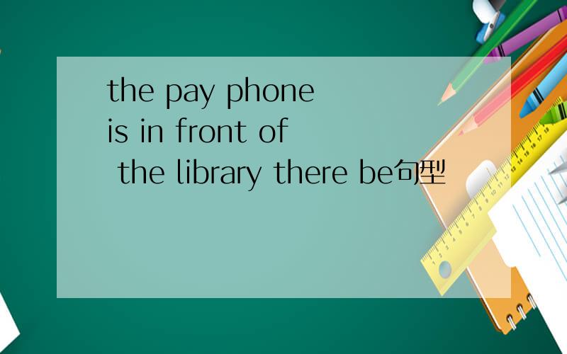 the pay phone is in front of the library there be句型