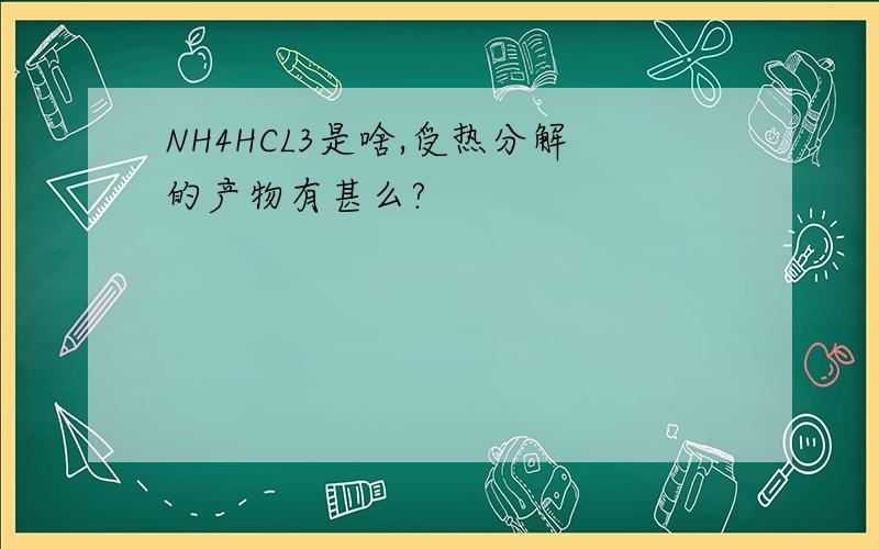 NH4HCL3是啥,受热分解的产物有甚么?