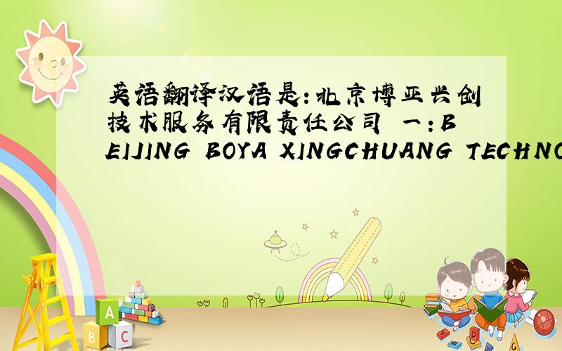 英语翻译汉语是：北京博亚兴创技术服务有限责任公司 一：BEIJING BOYA XINGCHUANG TECHNOLOG
