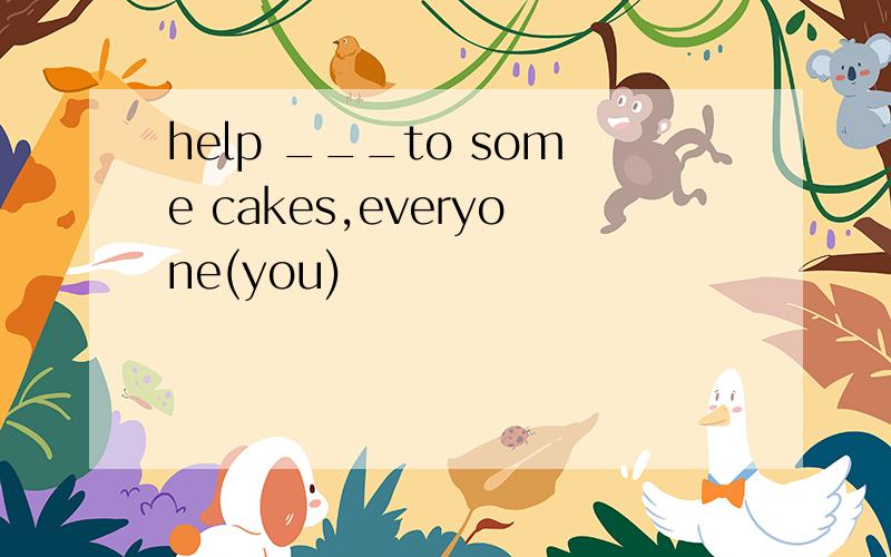 help ___to some cakes,everyone(you)