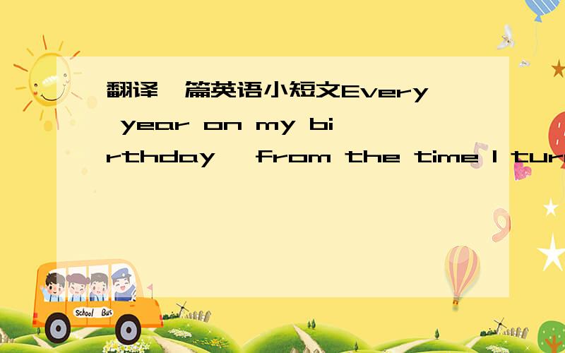 翻译一篇英语小短文Every year on my birthday, from the time I turned 1