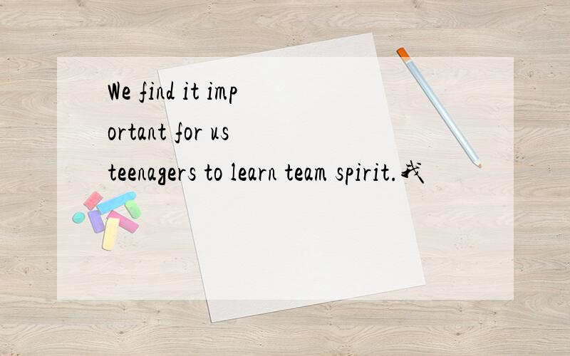 We find it important for us teenagers to learn team spirit.我