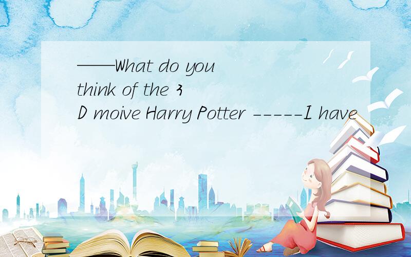 ——What do you think of the 3D moive Harry Potter -----I have