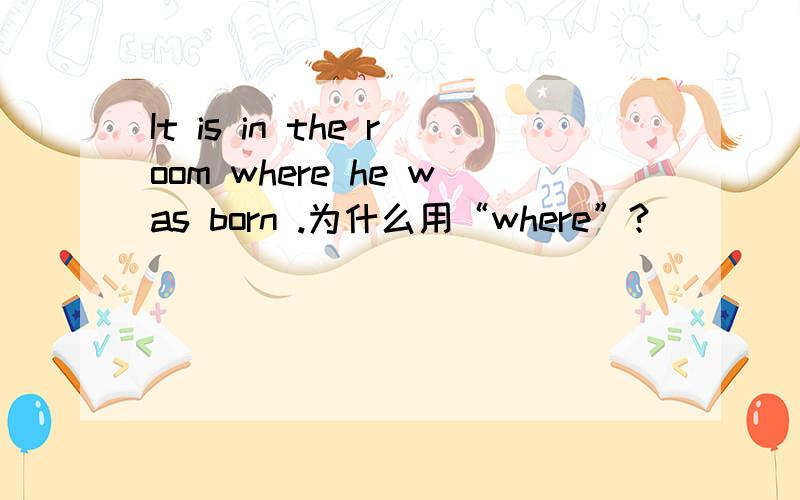It is in the room where he was born .为什么用“where”?