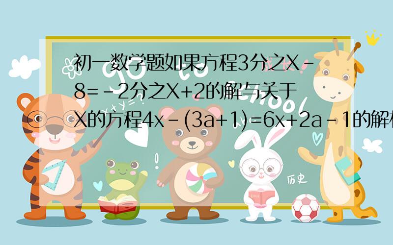 初一数学题如果方程3分之X-8=-2分之X+2的解与关于X的方程4x-(3a+1)=6x+2a-1的解相同求a的解