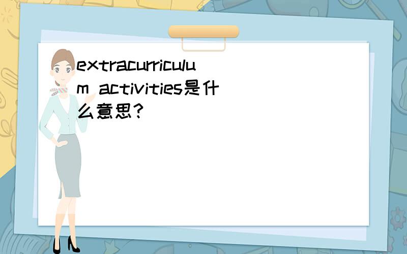 extracurriculum activities是什么意思?