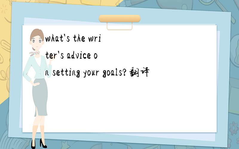 what's the writer's advice on setting your goals?翻译