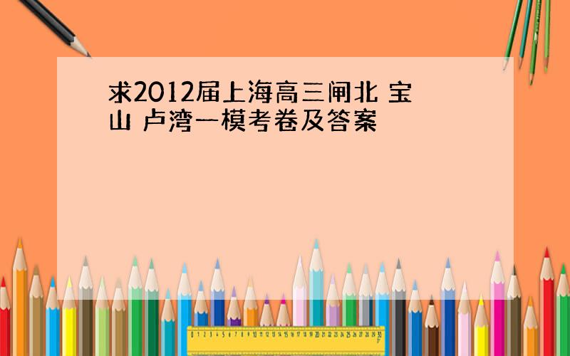 求2012届上海高三闸北 宝山 卢湾一模考卷及答案