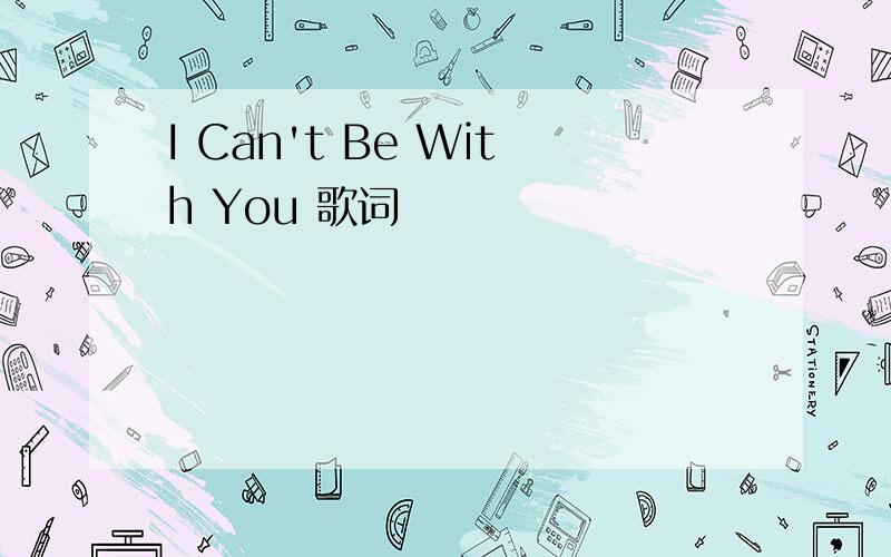 I Can't Be With You 歌词