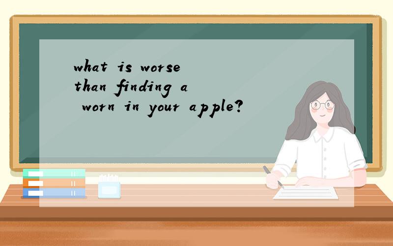 what is worse than finding a worn in your apple?
