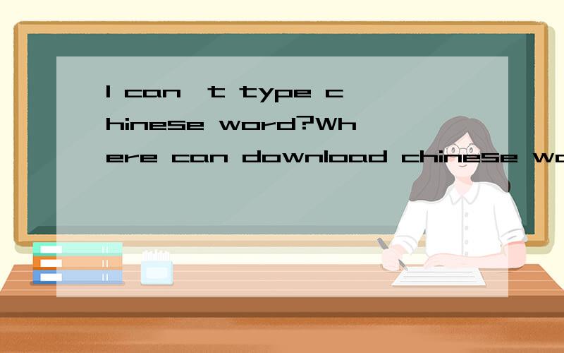 I can't type chinese word?Where can download chinese wording