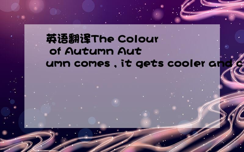 英语翻译The Colour of Autumn Autumn comes , it gets cooler and c