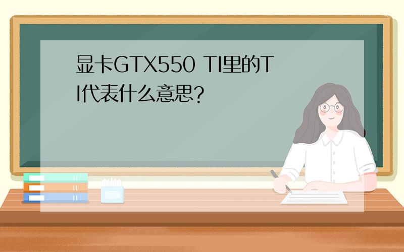 显卡GTX550 TI里的TI代表什么意思?