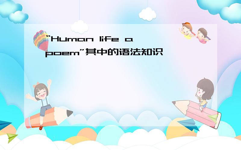 “Human life a poem”其中的语法知识