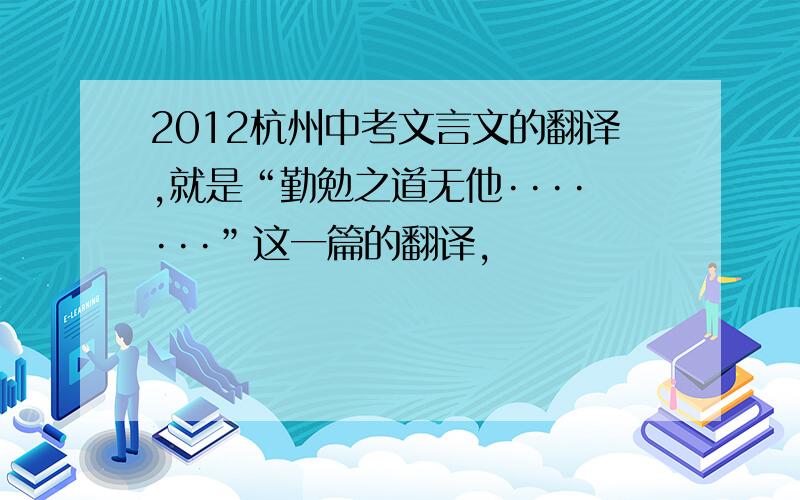 2012杭州中考文言文的翻译,就是“勤勉之道无他·······”这一篇的翻译,