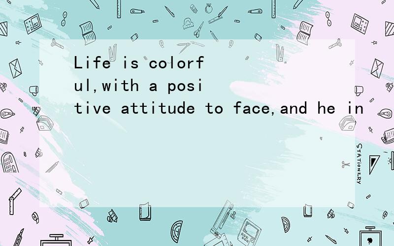 Life is colorful,with a positive attitude to face,and he in
