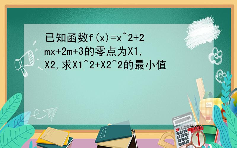 已知函数f(x)=x^2+2mx+2m+3的零点为X1,X2,求X1^2+X2^2的最小值