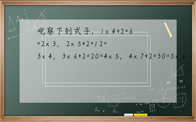 观察下列式子：1×4+2=6=2×3，2×5+2=12=3×4，3×6+2=20=4×5，4×7+2=30=5×6…，请