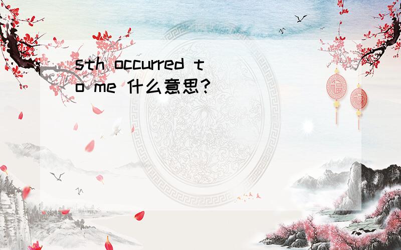 sth occurred to me 什么意思?