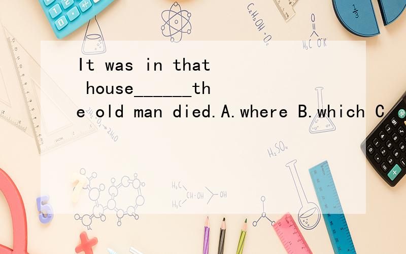 It was in that house______the old man died.A.where B.which C