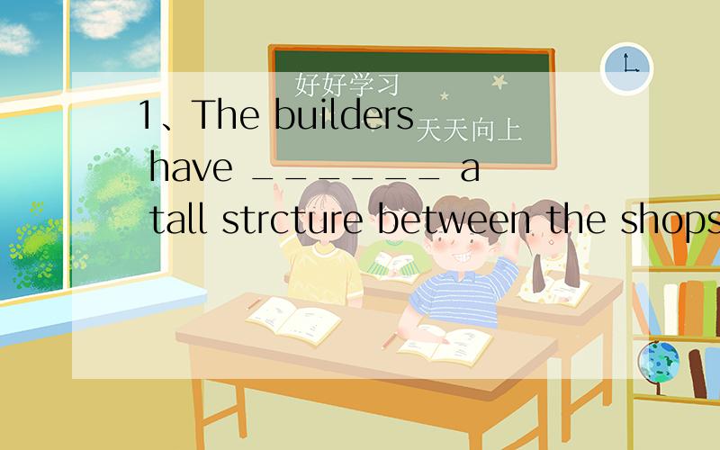 1、The builders have ______ a tall strcture between the shops