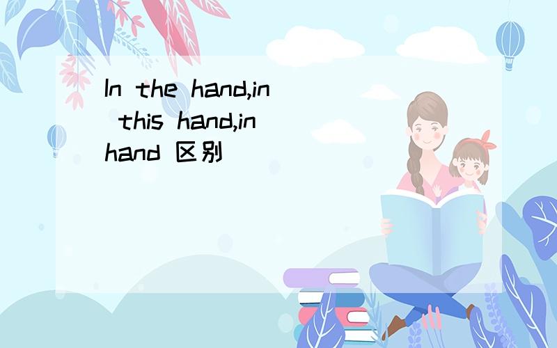 In the hand,in this hand,in hand 区别
