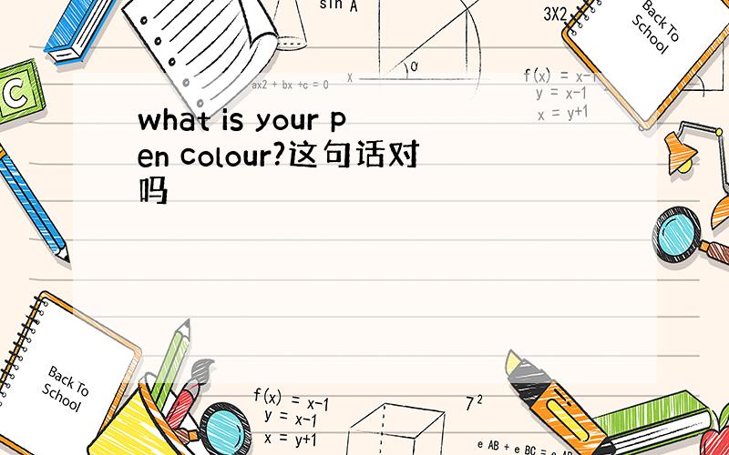 what is your pen colour?这句话对吗