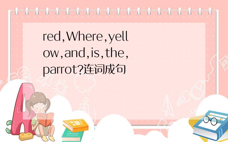 red,Where,yellow,and,is,the,parrot?连词成句
