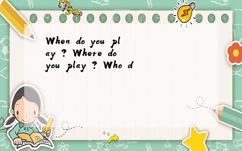 When do you play ? Where do you play ? Who d