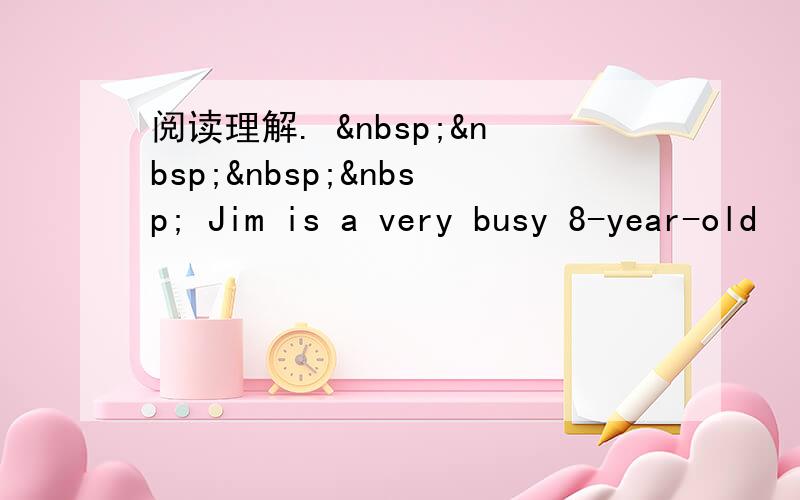 阅读理解.      Jim is a very busy 8-year-old