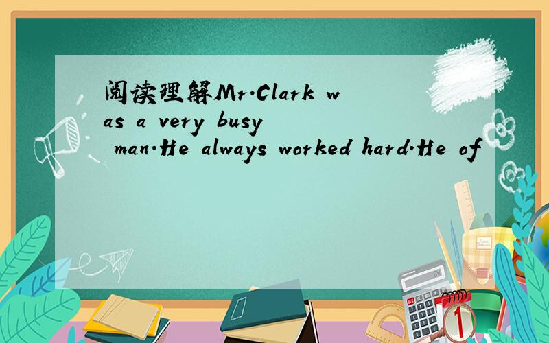 阅读理解Mr.Clark was a very busy man.He always worked hard.He of
