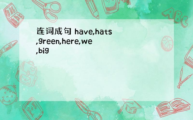 连词成句 have,hats,green,here,we,big