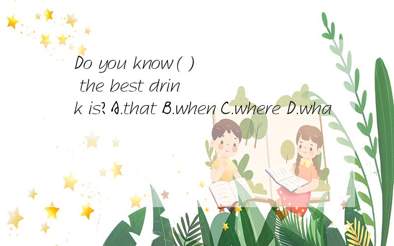 Do you know（ ） the best drink is?A.that B.when C.where D.wha