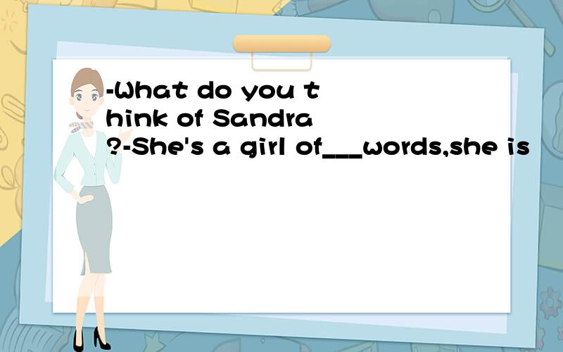 -What do you think of Sandra?-She's a girl of___words,she is